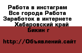 Работа в инстаграм - Все города Работа » Заработок в интернете   . Хабаровский край,Бикин г.